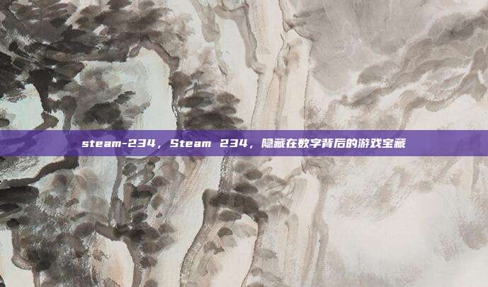 steam-234，Steam 234，隐藏在数字背后的游戏宝藏