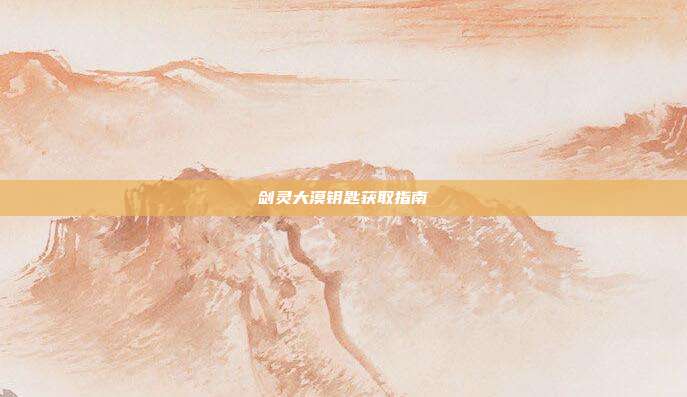剑灵大漠钥匙获取指南