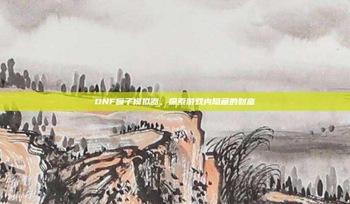 DNF罐子模拟器,探索游戏内隐藏的财富