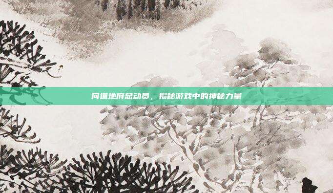 问道地府总动员,揭秘游戏中的神秘力量