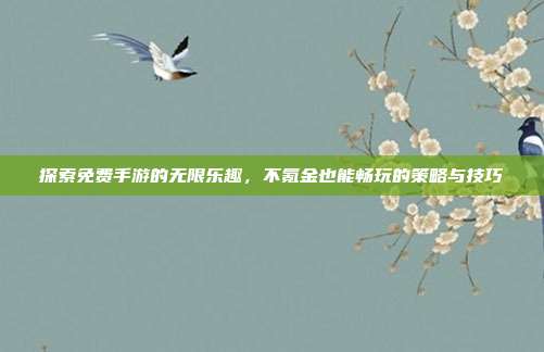探索免费手游的无限乐趣,不氪金也能畅玩的策略与技巧