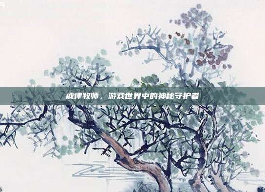 戒律牧师,游戏世界中的神秘守护者