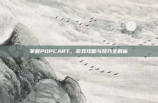 掌握POPCART，游戏攻略与技巧全解析