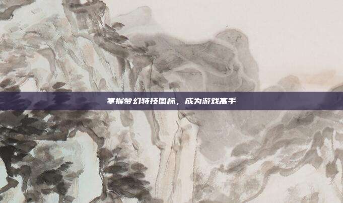 掌握梦幻特技图标，成为游戏高手