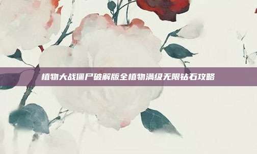 植物大战僵尸破解版全植物满级无限钻石攻略