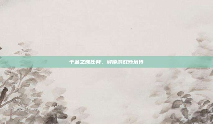 千金之珠任务,解锁游戏新境界