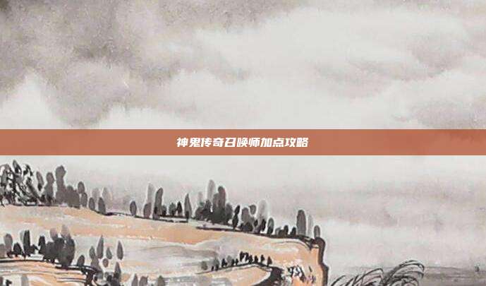 神鬼传奇召唤师加点攻略