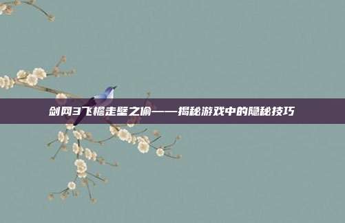 剑网3飞檐走壁之偷——揭秘游戏中的隐秘技巧
