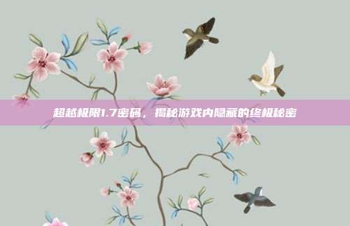 超越极限1.7密码，揭秘游戏内隐藏的终极秘密