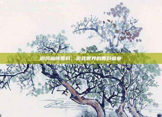 微风麻辣香料，游戏世界的香料盛宴