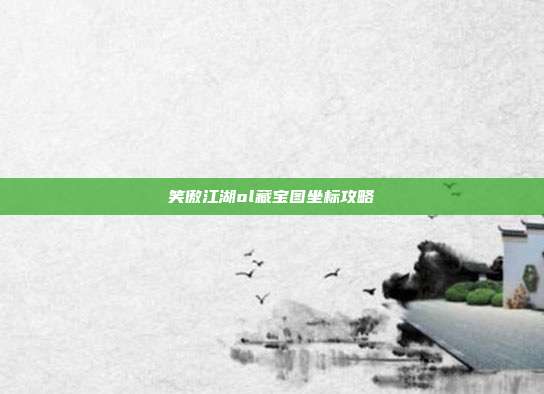笑傲江湖ol藏宝图坐标攻略