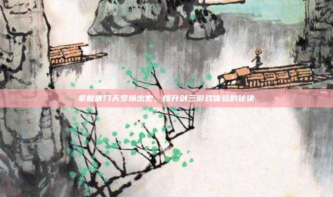 掌握唐门天罗输出宏，提升剑三游戏体验的秘诀