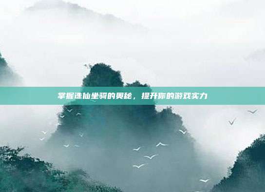 掌握诛仙坐骑的奥秘,提升你的游戏实力