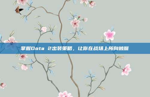 掌握Dota 2出装策略,让你在战场上所向披靡