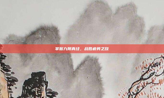 掌握九阴真经，战胜疲劳之敌