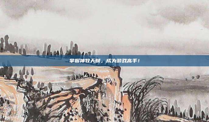 掌握神牧天赋,成为游戏高手!