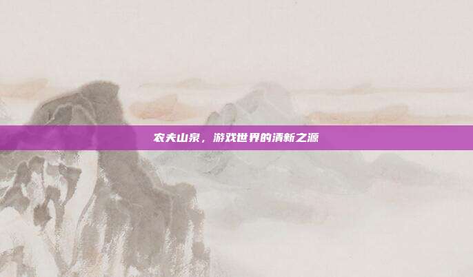 农夫山泉，游戏世界的清新之源