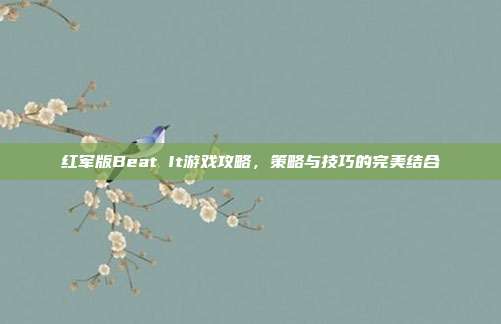 红军版Beat It游戏攻略,策略与技巧的完美结合