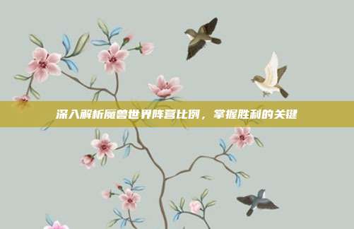 深入解析魔兽世界阵营比例,掌握胜利的关键