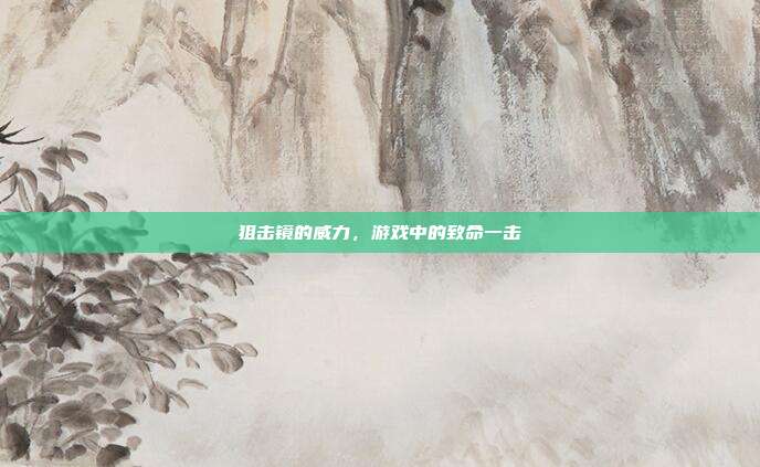 狙击镜的威力,游戏中的致命一击