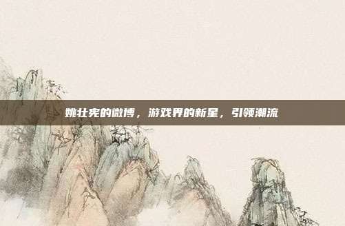 姚壮宪的微博,游戏界的新星,引领潮流