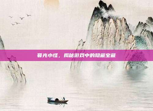 暮光小怪,揭秘游戏中的隐藏宝藏
