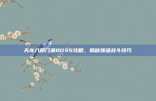 天龙八部门派BOSS攻略,揭秘顶级战斗技巧