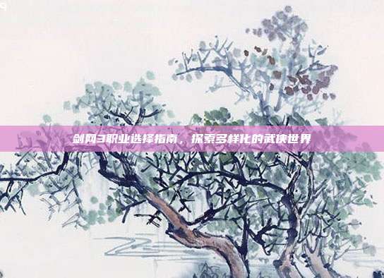 剑网3职业选择指南,探索多样化的武侠世界