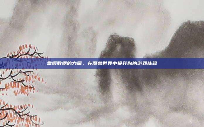 掌握数据的力量,在魔兽世界中提升你的游戏体验