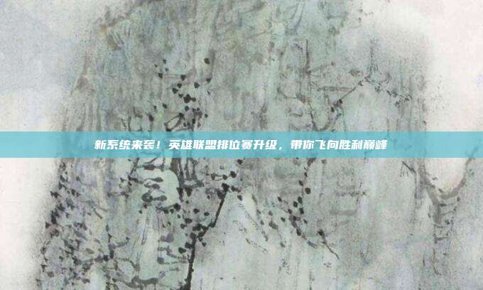 新系统来袭！英雄联盟排位赛升级，带你飞向胜利巅峰
