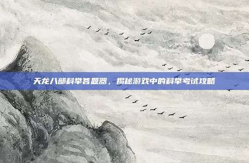 天龙八部科举答题器,揭秘游戏中的科举考试攻略