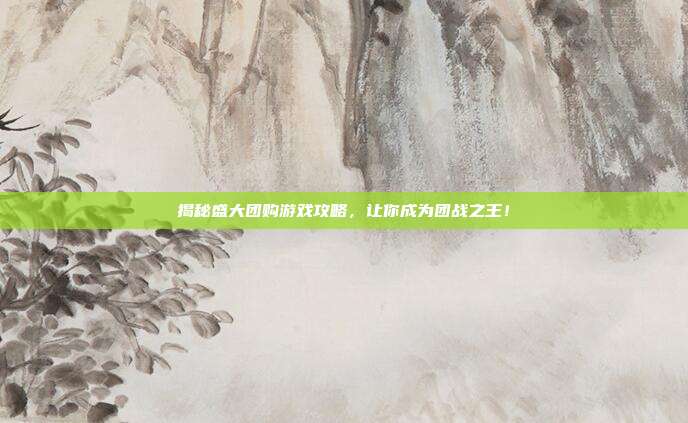揭秘盛大团购游戏攻略,让你成为团战之王!