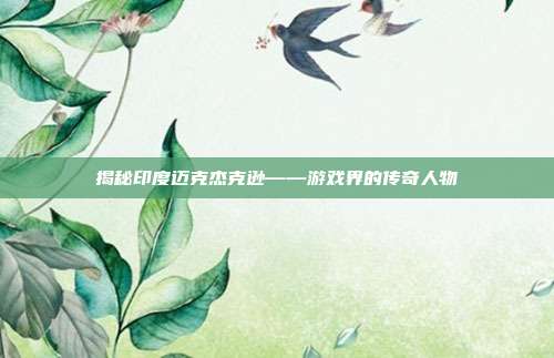 揭秘印度迈克杰克逊——游戏界的传奇人物