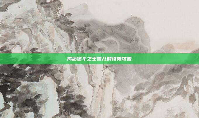 揭秘炫斗之王雪儿的终极攻略