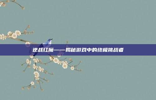 逆战红魔——揭秘游戏中的终极挑战者