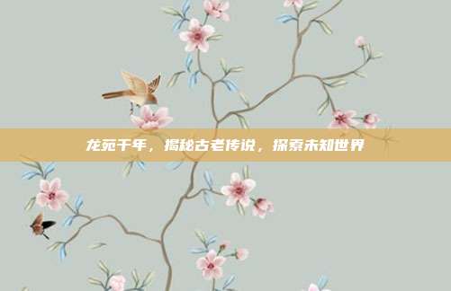 龙苑千年，揭秘古老传说，探索未知世界