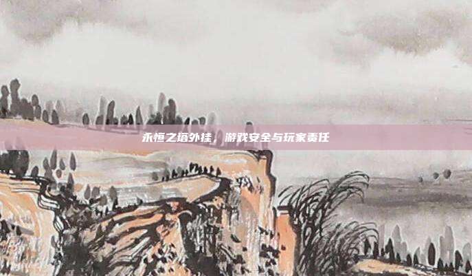 永恒之塔外挂,游戏安全与玩家责任