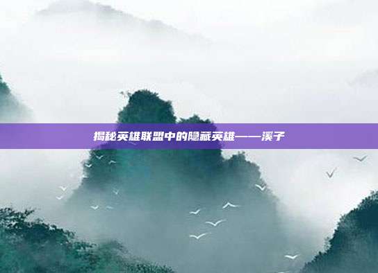 揭秘英雄联盟中的隐藏英雄——溪子