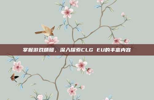 掌握游戏精髓,深入探索CLG EU的丰富内容
