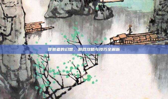 倾慕者的幻想，游戏攻略与技巧全解析