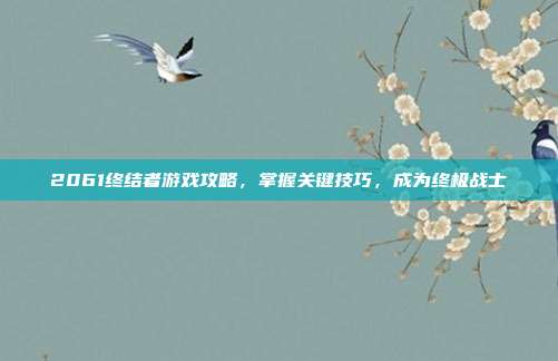 2061终结者游戏攻略,掌握关键技巧,成为终极战士