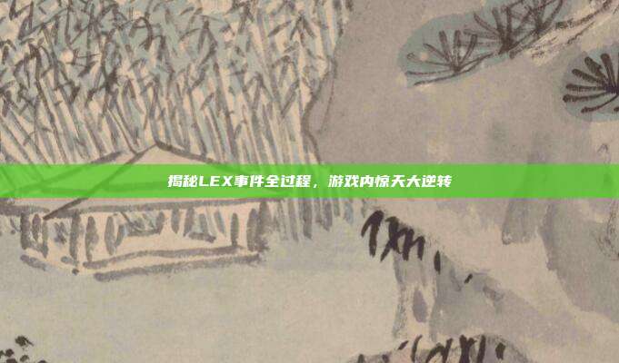 揭秘LEX事件全过程,游戏内惊天大逆转