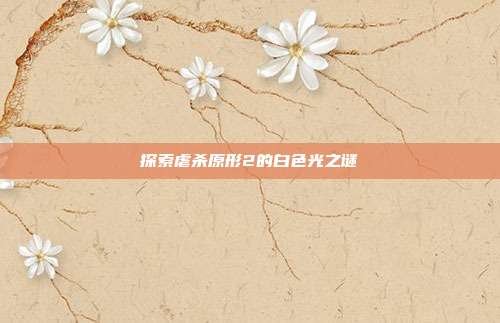 探索虐杀原形2的白色光之谜