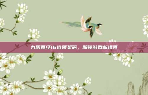 九阴真经16位领奖码,解锁游戏新境界