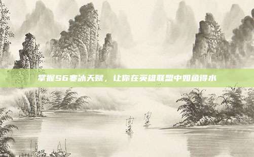 掌握S6寒冰天赋，让你在英雄联盟中如鱼得水