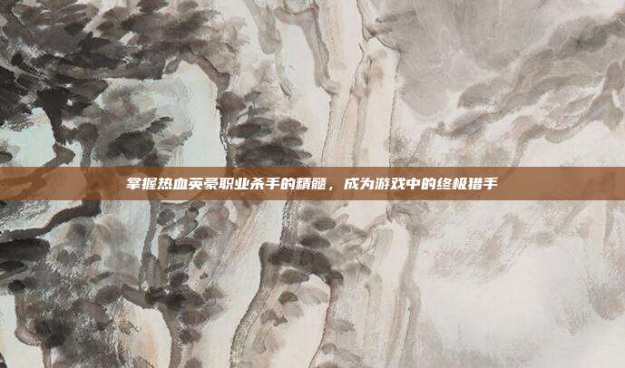 掌握热血英豪职业杀手的精髓，成为游戏中的终极猎手
