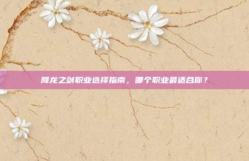 降龙之剑职业选择指南,哪个职业最适合你?