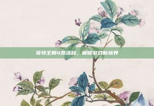 哥特王朝4激活码,解锁游戏新境界