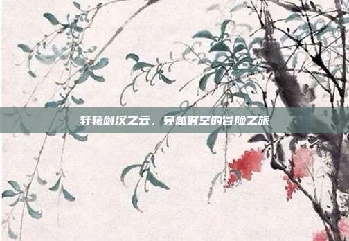 轩辕剑汉之云,穿越时空的冒险之旅