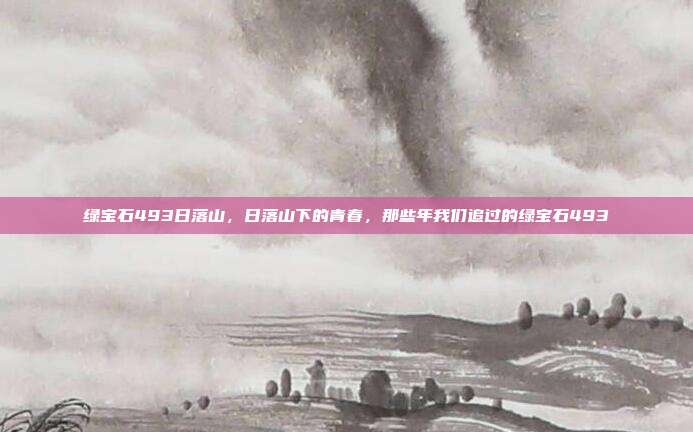 绿宝石493日落山，日落山下的青春，那些年我们追过的绿宝石493